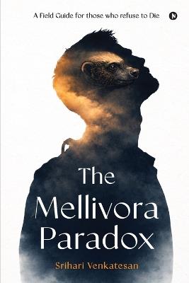 The Mellivora Paradox: A Field Guide for Those Who Refuse To Die - Srihari Venkatesan - cover