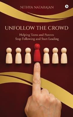 Unfollow the Crowd: Helping Teens and Parents Stop Following and Start Leading - Nithya Natarajan - cover