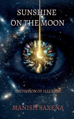 Sunshine on the Moon: Initiation of Illusion - Manish Saxena - cover