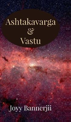 Ashtakavarga & Vastu: A Scientific, Predictive and Spatial Synthesis of Vedic Astrology & Vastu Shastra - Joyy Bannerjii - cover