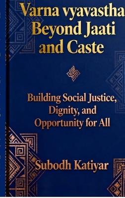 Varna Vyavastha: Beyond Jaati and Caste: Building social justice, Dignity and Opportunity for all - Subodh Katiyar - cover