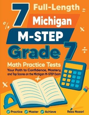 7 Full-Length Michigan M-STEP Grade 7 Math Practice Tests: Your Path to Confidence, Mastery, and Top Scores on the Michigan M-STEP Exam - Reza Nazari - cover