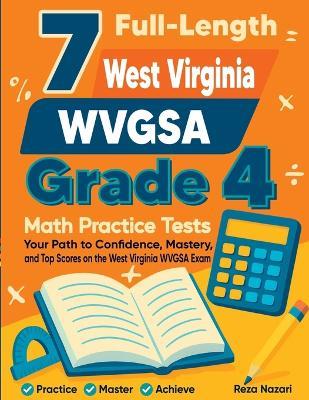 7 Full-Length West Virginia WVGSA Grade 4 Math Practice Tests: Your Path to Confidence, Mastery, and Top Scores on the West Virginia WVGSA Exam - Reza Nazari - cover