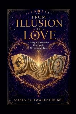 From Illusion to Love: Healing Relationships Through the 22 Lessons of Tarot - Sonia Schwabengruber - cover