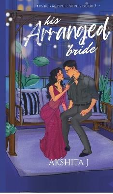 His Arranged Bride: Indian Billionaire Arranged Marriage Romance - Akshita J - cover