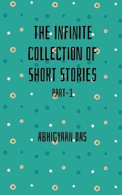 The Infinite collection of Short Stories: Part-1 - Abhigyaan Das - cover