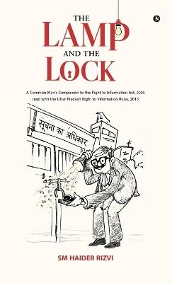 The Lamp and the Lock: A Common Man's Companion to the Right to Information Act, 2005 read with the Uttar Pradesh Right to Information rules,2015 - Sm Haider Rizvi - cover