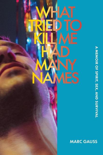 What Tried to Kill Me Had Many Names: A Memoir of Spirit, Sex, and Survival