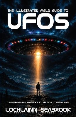 The Illustrated Field Guide to UFOs: A Comprehensive Reference to the Most Common UAPs - Lochlainn Seabrook - cover