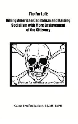 The Far Left: Killing American Capitalism and Raising of Socialism with more Enslavement of the Citizenry - Gaines Bradford Jackson - cover