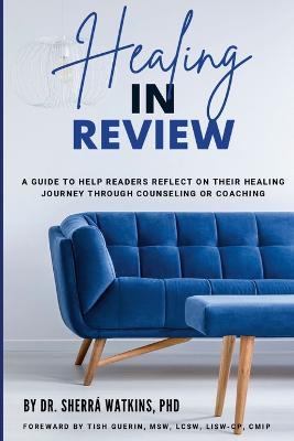 Healing In Review: A Guide To Help Readers Reflect On Their Healing Journey Through Counseling Or Coaching - Sherra Watkins - cover