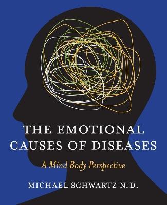 The Emotional Causes of Diseases: A Mind Body Perspective - N D Michael Schwartz - cover