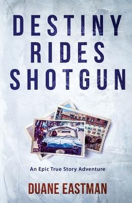 Destiny Rides Shotgun: An Epic True Story Adventure - Duane Eastman - cover