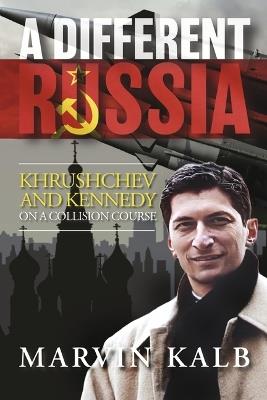 A Different Russia: Khrushchev and Kennedy on a Collision Course - Marvin Kalb - cover