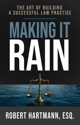 Making It Rain: The Art of Building a Successful Law Practice - Robert Hartmann - cover