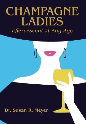 Champagne Ladies: Effervescent at Any Age - Susan R Meyer - cover