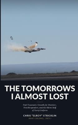 The Tomorrows I Almost Lost: Post-Traumatic Growth for Warriors, First Responders, and the Silent Half of Every Uniform - Chris Stricklin - cover